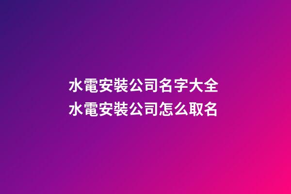 水電安裝公司名字大全 水電安裝公司怎么取名-第1張-公司起名-玄機派
